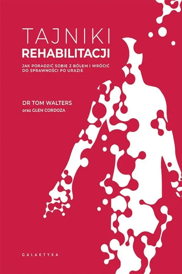 Tajniki rehabilitacji. Jak poradzić sobie z bólem i wrócić do sprawności po urazie – Tom Walters i Glen Cordoza